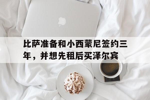 爱奇艺体育登录入口-比萨准备和小西蒙尼签约三年，并想先租后买泽尔宾