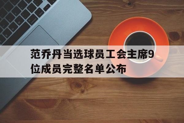 爱奇艺体育-范乔丹当选球员工会主席9位成员完整名单公布