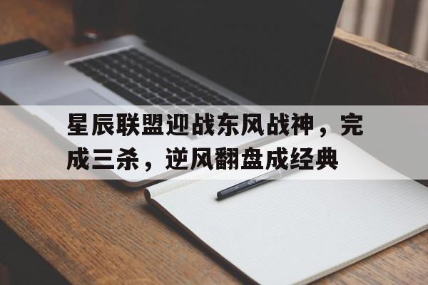 爱奇艺体育app-星辰联盟迎战东风战神，完成三杀，逆风翻盘成经典